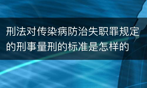 刑法对传染病防治失职罪规定的刑事量刑的标准是怎样的