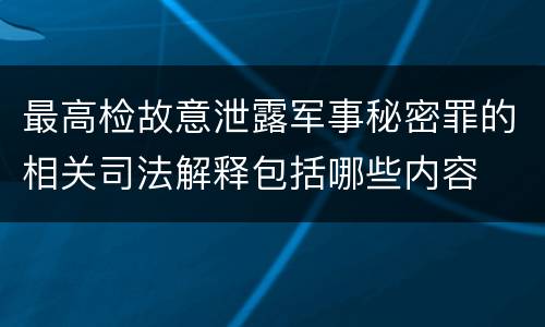 最高检故意泄露军事秘密罪的相关司法解释包括哪些内容