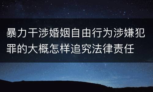 暴力干涉婚姻自由行为涉嫌犯罪的大概怎样追究法律责任