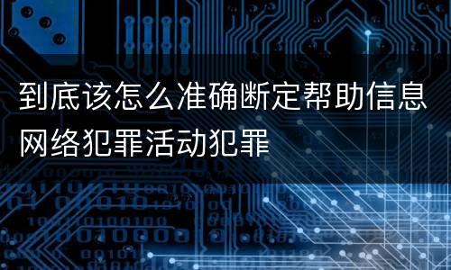到底该怎么准确断定帮助信息网络犯罪活动犯罪