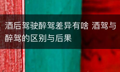 酒后驾驶醉驾差异有啥 酒驾与醉驾的区别与后果