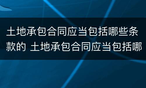 土地承包合同应当包括哪些条款的 土地承包合同应当包括哪些条款的约定
