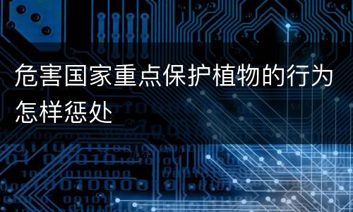 危害国家重点保护植物的行为怎样惩处