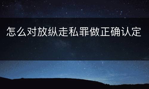 怎么对放纵走私罪做正确认定