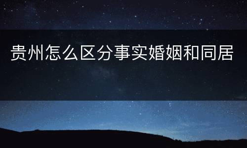 贵州怎么区分事实婚姻和同居