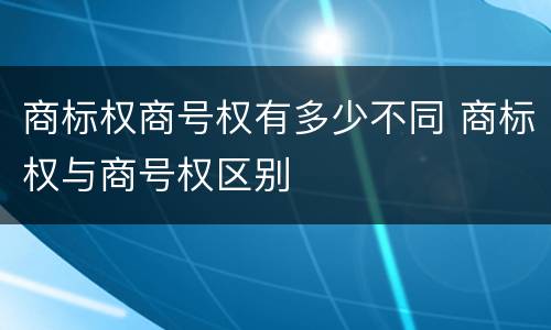 商标权商号权有多少不同 商标权与商号权区别