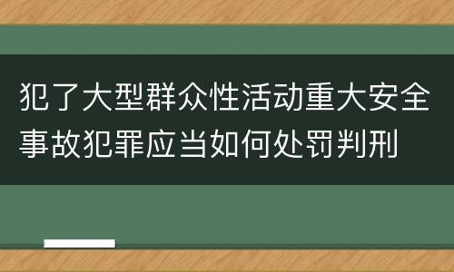 犯了大型群众性活动重大安全事故犯罪应当如何处罚判刑