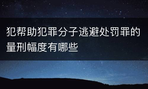 犯帮助犯罪分子逃避处罚罪的量刑幅度有哪些