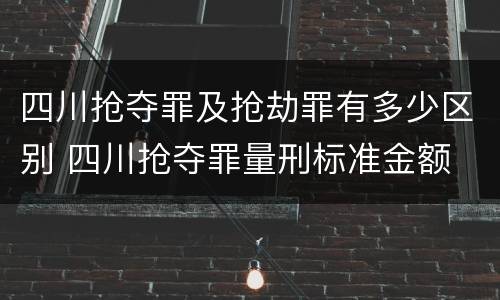 四川抢夺罪及抢劫罪有多少区别 四川抢夺罪量刑标准金额