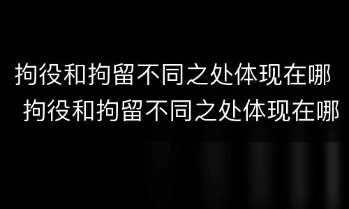 拘役和拘留不同之处体现在哪 拘役和拘留不同之处体现在哪方面
