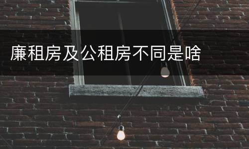 廉租房及公租房不同是啥