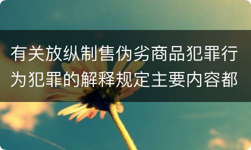 有关放纵制售伪劣商品犯罪行为犯罪的解释规定主要内容都有哪些