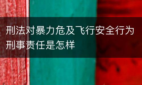 刑法对暴力危及飞行安全行为刑事责任是怎样