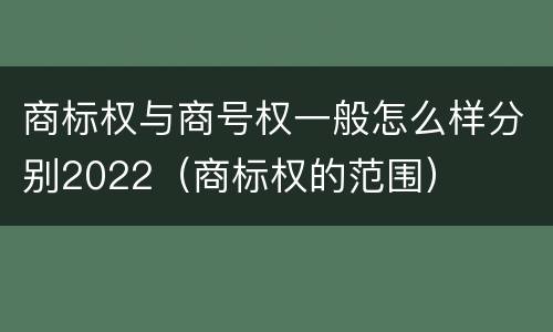 商标权与商号权一般怎么样分别2022（商标权的范围）