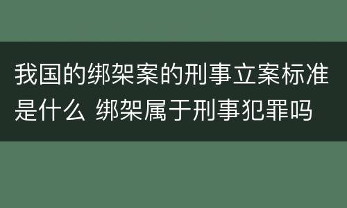 我国的绑架案的刑事立案标准是什么 绑架属于刑事犯罪吗