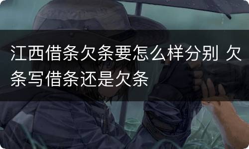 江西借条欠条要怎么样分别 欠条写借条还是欠条