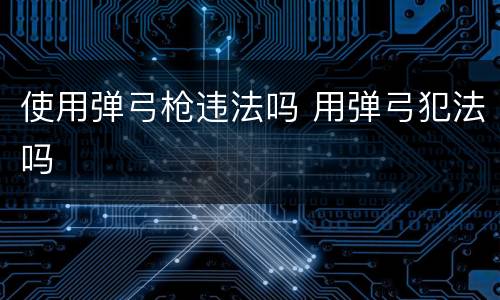 使用弹弓枪违法吗 用弹弓犯法吗