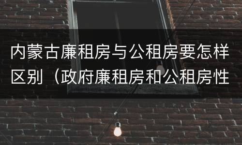 内蒙古廉租房与公租房要怎样区别（政府廉租房和公租房性质一样么?）