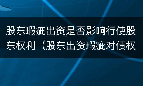 股东瑕疵出资是否影响行使股东权利（股东出资瑕疵对债权人的责任）