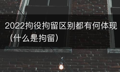 2022拘役拘留区别都有何体现（什么是拘留）