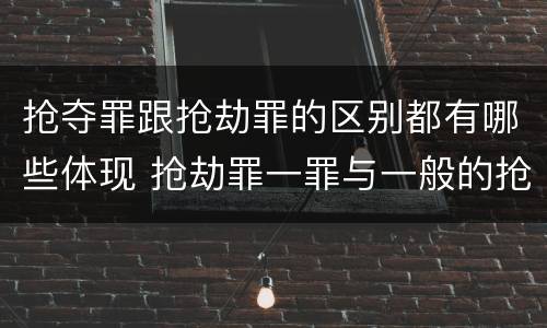 抢夺罪跟抢劫罪的区别都有哪些体现 抢劫罪一罪与一般的抢劫罪区别