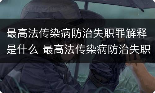 最高法传染病防治失职罪解释是什么 最高法传染病防治失职罪解释是什么