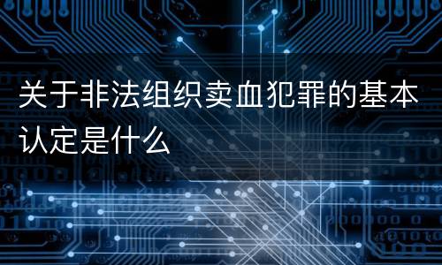 关于非法组织卖血犯罪的基本认定是什么
