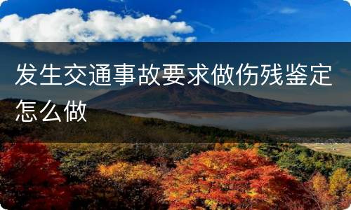 发生交通事故要求做伤残鉴定怎么做