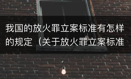 我国的放火罪立案标准有怎样的规定（关于放火罪立案标准）