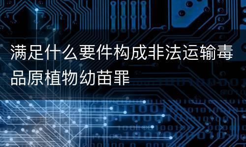 满足什么要件构成非法运输毒品原植物幼苗罪