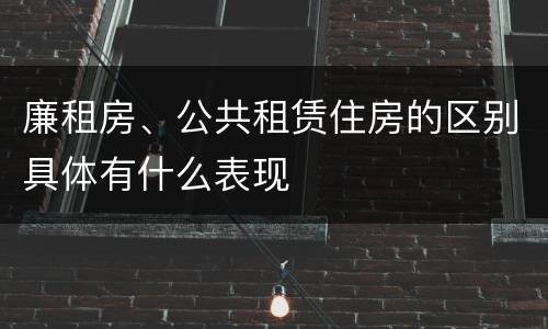 廉租房、公共租赁住房的区别具体有什么表现