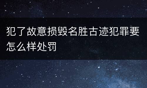 犯了故意损毁名胜古迹犯罪要怎么样处罚