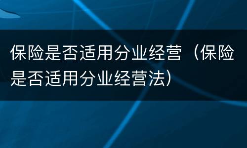 保险是否适用分业经营（保险是否适用分业经营法）