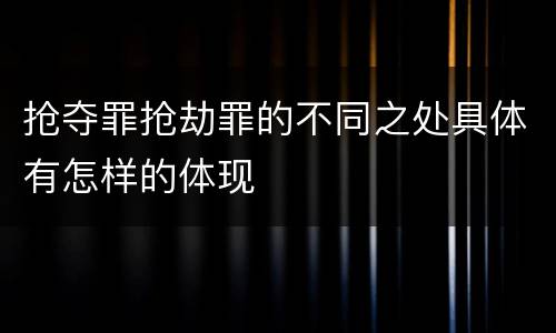 抢夺罪抢劫罪的不同之处具体有怎样的体现