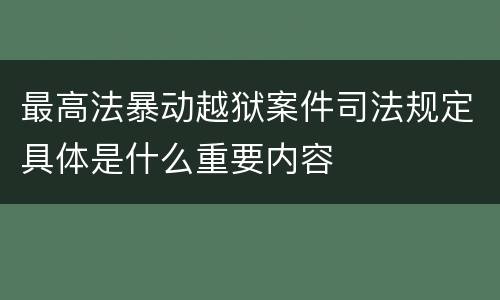 最高法暴动越狱案件司法规定具体是什么重要内容