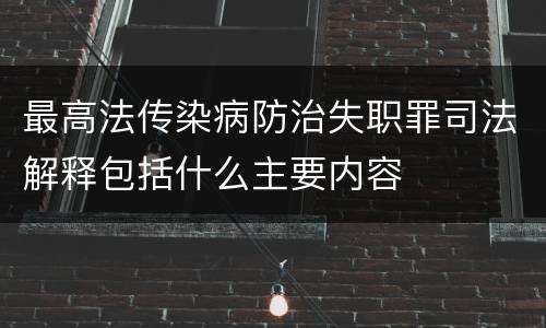 最高法传染病防治失职罪司法解释包括什么主要内容