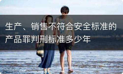 生产、销售不符合安全标准的产品罪判刑标准多少年