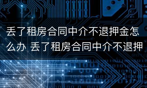 丢了租房合同中介不退押金怎么办 丢了租房合同中介不退押金怎么办理