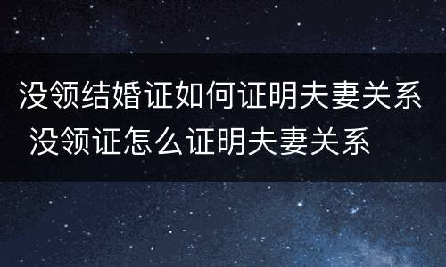 没领结婚证如何证明夫妻关系 没领证怎么证明夫妻关系