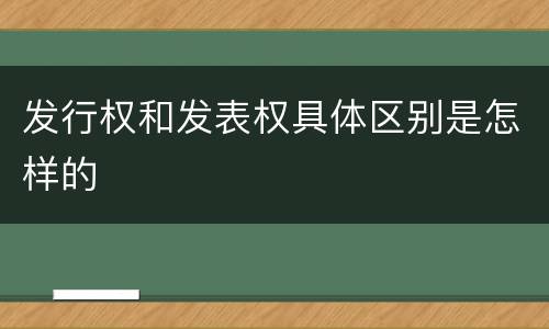 发行权和发表权具体区别是怎样的