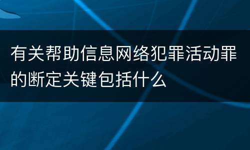 有关帮助信息网络犯罪活动罪的断定关键包括什么
