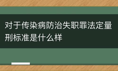 对于传染病防治失职罪法定量刑标准是什么样