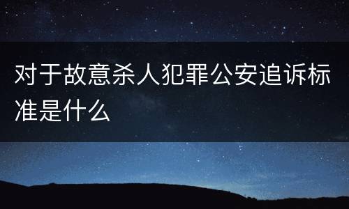 对于故意杀人犯罪公安追诉标准是什么