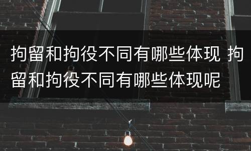 拘留和拘役不同有哪些体现 拘留和拘役不同有哪些体现呢