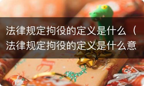 法律规定拘役的定义是什么（法律规定拘役的定义是什么意思）