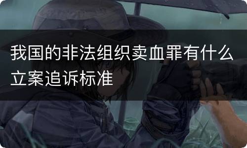 我国的非法组织卖血罪有什么立案追诉标准