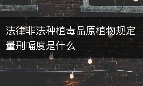 法律非法种植毒品原植物规定量刑幅度是什么