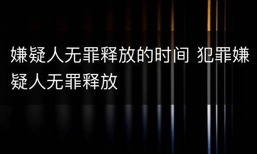 嫌疑人无罪释放的时间 犯罪嫌疑人无罪释放