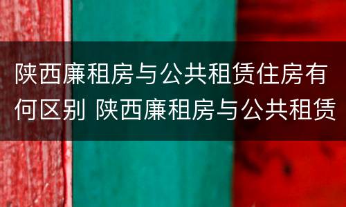 陕西廉租房与公共租赁住房有何区别 陕西廉租房与公共租赁住房有何区别呢