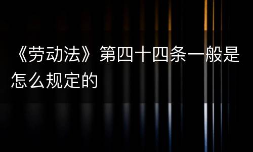 《劳动法》第四十四条一般是怎么规定的